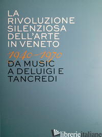 RIVOLUZIONE SILENZIOSA DELL'ARTE IN VENETO 1940-1970 DA MUSIC A DELUIGI E TANCRE -GRANZOTTO G. (CUR.); ALBAN A. (CUR.)