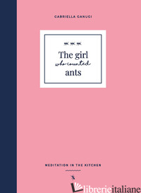 GIRL WHO COUNTED ANTS. MEDITATIONS IN THE KITCHEN (THE) - GANUGI GABRIELLA
