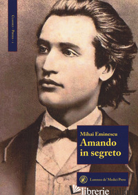 AMANDO IN SEGRETO. TESTO ROMENO A FRONTE -EMINESCU MIHAI; TUDORACHE M. (CUR.)
