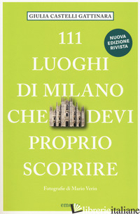 111 LUOGHI DI MILANO CHE DEVI PROPRIO SCOPRIRE. NUOVA EDIZ. - CASTELLI GATTINARA GIULIA