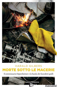 MORTE SOTTO LE MACERIE. IL COMMISSARIO OPPENHEIMER E LA BANDA DEI FAZZOLETTI GIA - GILBERS HARALD