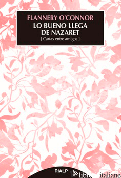 LO BUENO LLEGA DE NAZARET - CARTAS ENTRE AMIGOS - O'CONNOR FLANNERY