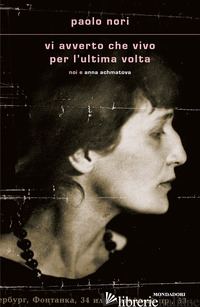 VI AVVERTO CHE VIVO PER L'ULTIMA VOLTA. NOI E ANNA ACHMATOVA - NORI PAOLO