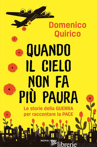 QUANDO IL CIELO NON FA PIU' PAURA. LE STORIE DELLA GUERRA PER RACCONTARE LA PACE - QUIRICO DOMENICO