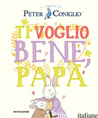 TI VOGLIO BENE, PAPA'. IL MONDO DI PETER CONIGLIO. EDIZ. A COLORI - POTTER BEATRIX