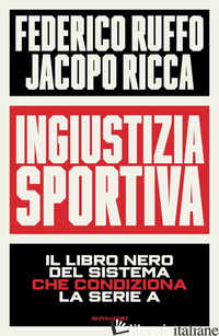 INGIUSTIZIA SPORTIVA. IL LIBRO NERO DEL SISTEMA CHE CONDIZIONA LA SERIE A - RUFFO FEDERICO; RICCA JACOPO