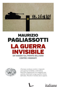 GUERRA INVISIBILE. UN VIAGGIO SUL FRONTE DELL'ODIO CONTRO I MIGRANTI (LA) - PAGLIASSOTTI MAURIZIO