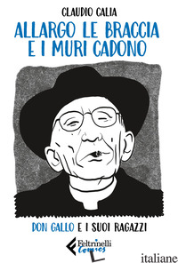 ALLARGO LE BRACCIA E I MURI CADONO. DON GALLO E I SUOI RAGAZZI - CALIA CLAUDIO