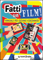 FATTI UN FILM! MANUALE PER GIOVANI VIDEOMAKER - FILIPPI FRANCESCO