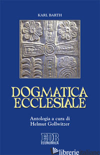 DOGMATICA ECCLESIALE - BARTH KARL; GOLLWITZER H. (CUR.)