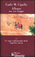 ALLEGRO MA NON TROPPO CON LE LEGGI FONDAMENTALI DELLA STUPIDITA' UMANA - CIPOLLA CARLO M.