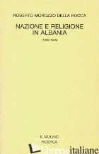 NAZIONE E RELIGIONE IN ALBANIA (1920-1944) - MOROZZO DELLA ROCCA ROBERTO