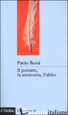 PASSATO, LA MEMORIA, L'OBLIO. OTTO SAGGI DI STORIA DELLE IDEE (IL) - ROSSI PAOLO