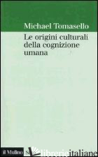 ORIGINI CULTURALI DELLA COGNIZIONE UMANA (LE) - TOMASELLO MICHAEL; ANOLLI L. (CUR.)