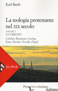 TEOLOGIA PROTESTANTE NEL XIX SECOLO. NUOVA EDIZ. (LA). VOL. 1: LE ORIGINI - BARTH KARL; MANCINI I. (CUR.)