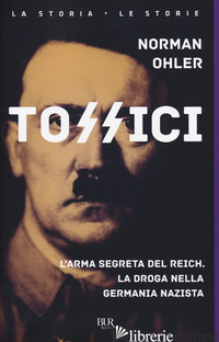 TOSSICI. L'ARMA SEGRETA DEL REICH. LA DROGA NELLA GERMANIA NAZISTA - OHLER NORMAN; MIELI P. (CUR.)