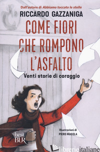 COME FIORI CHE ROMPONO L'ASFALTO. VENTI STORIE DI CORAGGIO - GAZZANIGA RICCARDO