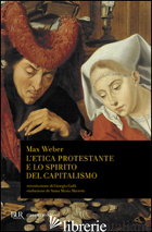 ETICA PROTESTANTE E LO SPIRITO DEL CAPITALISMO (L') - WEBER MAX