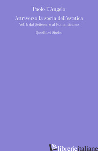 ATTRAVERSO LA STORIA DELL'ESTETICA. VOL. 1: DAL SETTECENTO AL ROMANTICISMO - D'ANGELO PAOLO