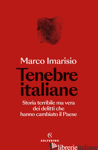 TENEBRE ITALIANE. STORIA TERRIBILE MA VERA DEI DELITTI CHE HANNO CAMBIATO IL PAE - IMARISIO MARCO