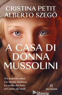 A CASA DI DONNA MUSSOLINI - PETIT CRISTINA; SZEGO ALBERTO