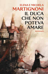 DUCA CHE NON POTEVA AMARE (IL) - MARTIGNONI ELENA; MARTIGNONI MICHELA