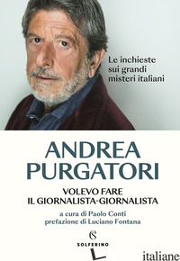 VOLEVO FARE IL GIORNALISTA-GIORNALISTA. LE INCHIESTE SUI GRANDI MISTERI ITALIANI - PURGATORI ANDREA; CONTI P. (CUR.)