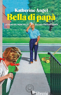 BELLA DI PAPA'. LA FIGURA DEL PADRE NELLA CULTURA CONTEMPORANEA - ANGEL KATHERINE
