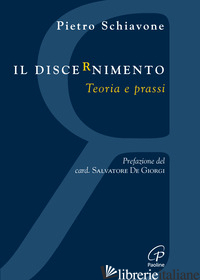 DISCERNIMENTO. TEORIA E PRASSI (IL) - SCHIAVONE PIETRO