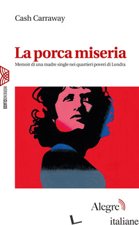 PORCA MISERIA. MEMOIR DI UNA MADRE SINGLE NEI QUARTIERI POVERI DI LONDRA (LA) - CARRAWAY CASH