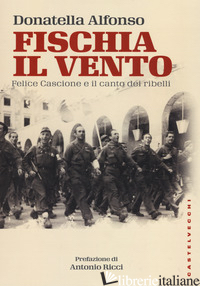 FISCHIA IL VENTO. FELICE CASCIONE E IL CANTO DEI RIBELLI - ALFONSO DONATELLA