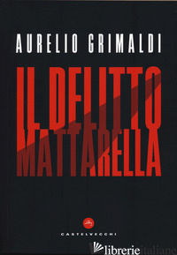 DELITTO MATTARELLA (IL) - GRIMALDI AURELIO