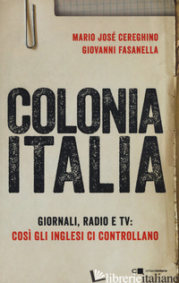 COLONIA ITALIA. GIORNALI, RADIO E TV: COSI' GLI INGLESI CI CONTROLLANO. LE PROVE - FASANELLA GIOVANNI; CEREGHINO MARIO JOSE'