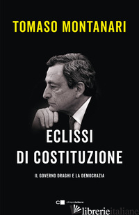ECLISSI DI COSTITUZIONE. IL GOVERNO DRAGHI E LA DEMOCRAZIA - MONTANARI TOMASO
