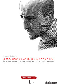 MIO NOME E' GABRIELE (D'ANNUNZIO) (IL) - DI LORETO ANTONIO