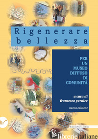 RIGENERARE BELLEZZA. PER UN MUSEO DIFFUSO DI COMUNITA' - PERNICE F. (CUR.)