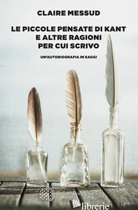 PICCOLE PENSATE DI KANT E ALTRE RAGIONI PER CUI SCRIVO. UN'AUTOBIOGRAFIA IN SAGG - MESSUD CLAIRE