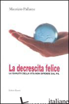 DECRESCITA FELICE. LA QUALITA' DELLA VITA NON DIPENDE DAL PIL (LA) - PALLANTE MAURIZIO