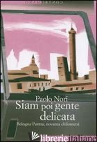 SIAM POI GENTE DELICATA. BOLOGNA PARMA, NOVANTA CHILOMETRI - NORI PAOLO