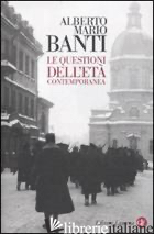 QUESTIONI DELL'ETA' CONTEMPORANEA (LE) - BANTI ALBERTO MARIO