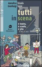 TUTTI IN SCENA. E TEATRO, E' SCUOLA, E' VITA - STRADA ANNALISA; SPINI GIANLUIGI