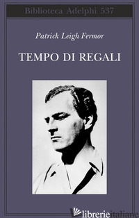 TEMPO DI REGALI. A PIEDI FINO A COSTANTINOPOLI DA HOEK VAN HOLLAND AL MEDIO DANU - FERMOR PATRICK LEIGH