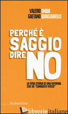 PERCHE' E' SAGGIO DIRE NO. LA VERA STORIA DI UNA RIFORMA CHE HA «CAMBIATO VERSO» - ONIDA VALERIO; QUAGLIARIELLO GAETANO