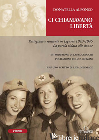 CI CHIAMAVANO LIBERTA'. PARTIGIANE E RESISTENTI IN LIGURIA 1943-1945 - ALFONSO DONATELLA