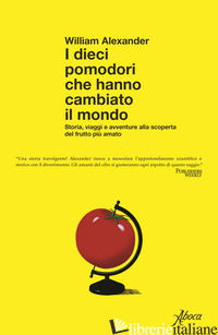 DIECI POMODORI CHE HANNO CAMBIATO IL MONDO. STORIA, VIAGGI E AVVENTURE ALLA SCOP - ALEXANDER WILLIAM