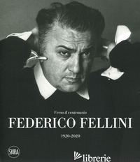 FEDERICO FELLINI. VERSO IL CENTENARIO 1920-2020. EDIZ. A COLORI - MOLLICA V. (CUR.); NICOSIA A. (CUR.)
