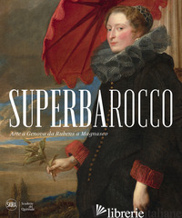 SUPERBAROCCO. ARTE A GENOVA DA RUBENS A MAGNASCO. EDIZ. ILLUSTRATA - BOBER J. (CUR.); BOCCARDO P. (CUR.); BOGGERO F. (CUR.)