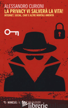 PRIVACY VI SALVERA' LA VITA. INTERNET, SOCIAL, CHAT E ALTRE MORTALI AMENITA' (LA - CURIONI ALESSANDRO