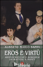 EROS E VIRTU'. ARISTOCRATICHE E BORGHESI DA WATTEAU A MANET. EDIZ. ILLUSTRATA - BANTI ALBERTO MARIO