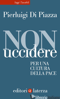 NON UCCIDERE. PER UNA CULTURA DELLA PACE - DI PIAZZA PIERLUIGI